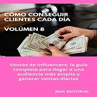 Cómo Conseguir Clientes Cada Día - Volúmen 8: Ventas de influencers: la guía completa para llegar a una audiencia más amplia y generar ventas diarias