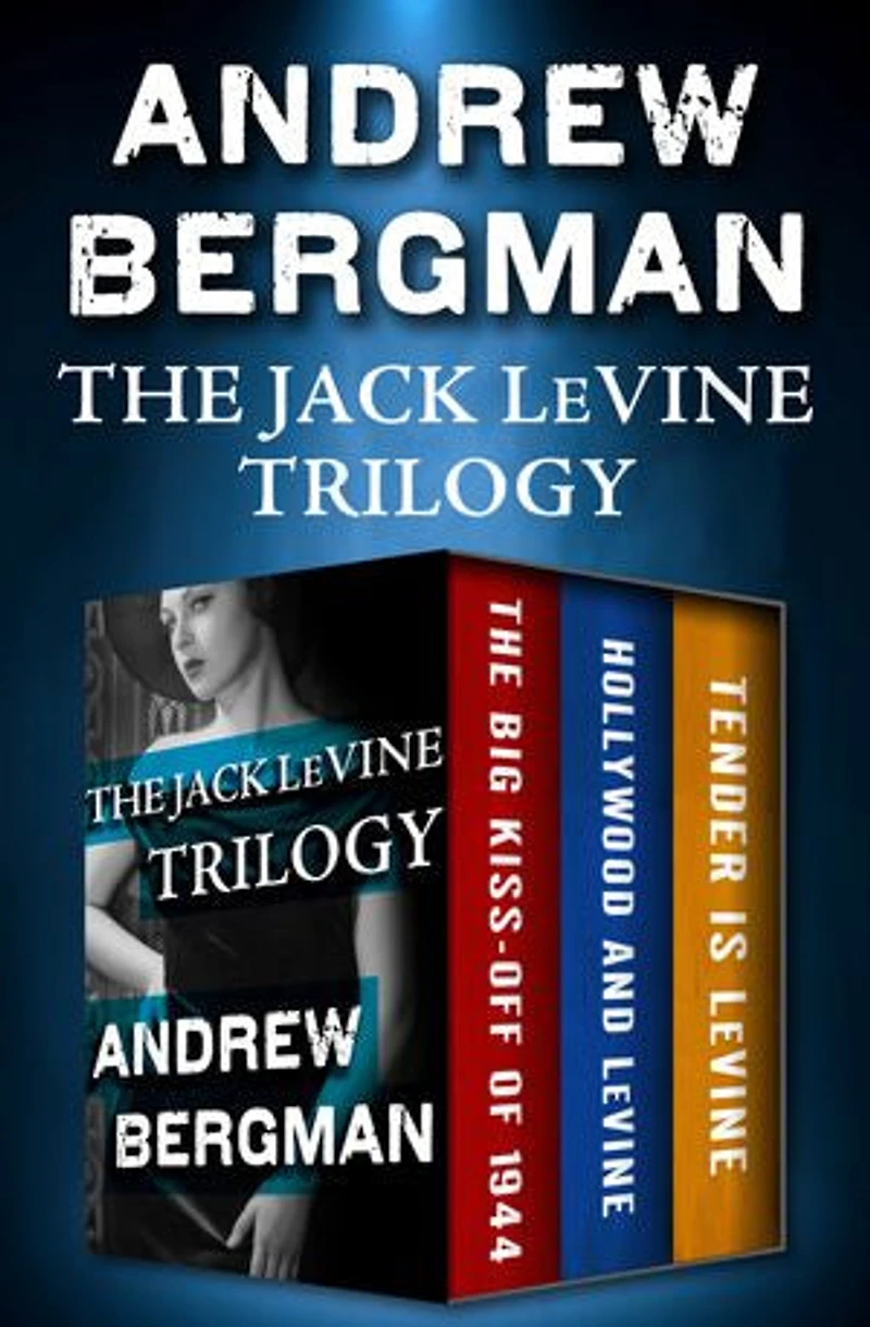 The Jack LeVine Trilogy: The Big Kiss-Off of 1944, Hollywood and LeVine, and Tender Is LeVine: The Big Kiss-Off of 1944, Hollywood and LeVine, and Tender Is LeVine