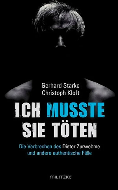 Ich musste sie töten: Die Verbrechen des Dieter Zurwehme und ­andere authentische Fälle