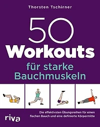 50 Workouts für starke Bauchmuskeln: Die effektivsten Übungsreihen für einen flachen Bauch und eine definierte Körpermitte
