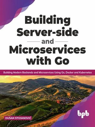 Building Server-side and Microservices with Go: Building Modern Backends and Microservices Using Go, Docker and Kubernetes