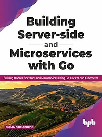 Building Server-side and Microservices with Go: Building Modern Backends and Microservices Using Go, Docker and Kubernetes