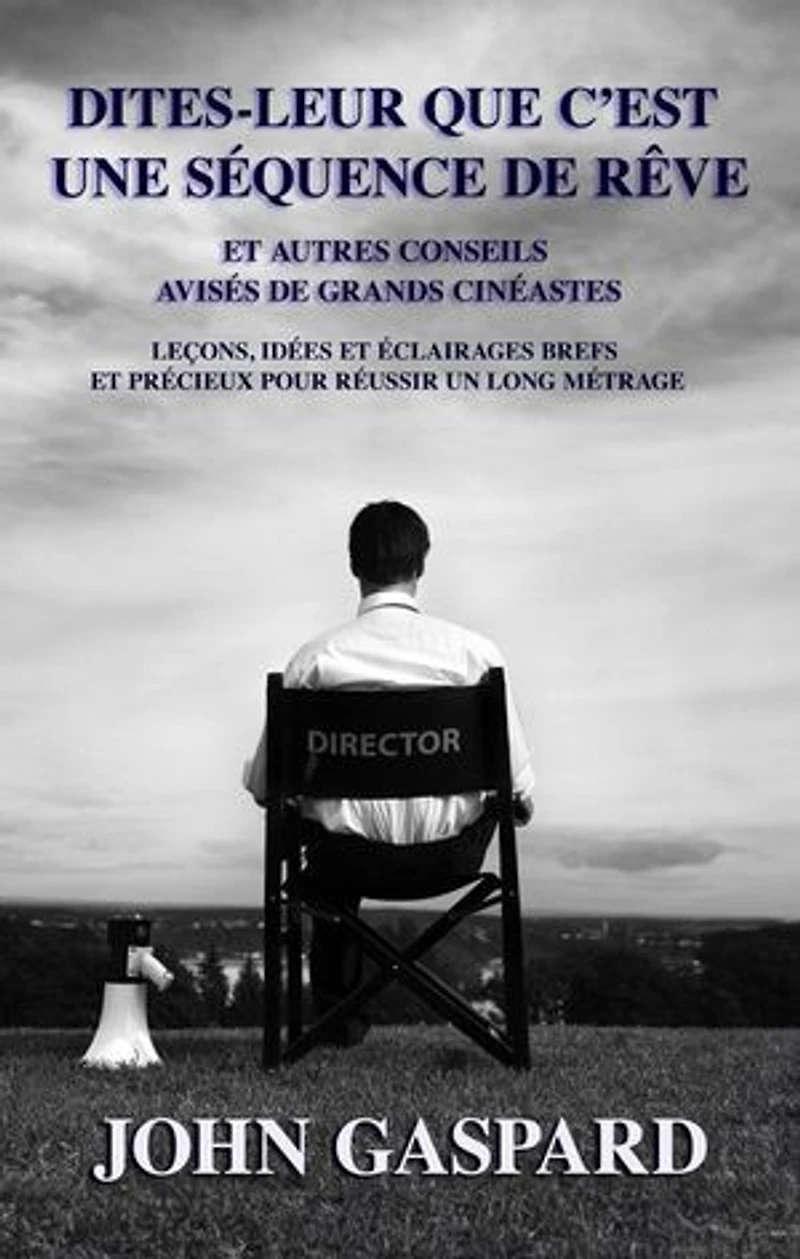Dites-leur que c’est une séquence de rêve: Et autres conseils avisés de grands cinéastes