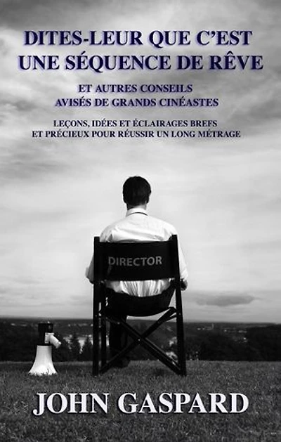 Dites-leur que c’est une séquence de rêve: Et autres conseils avisés de grands cinéastes
