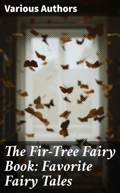 The Fir-Tree Fairy Book: Favorite Fairy Tales: Enchanting Fairy Tales for All Ages: A Timeless Literary Collection