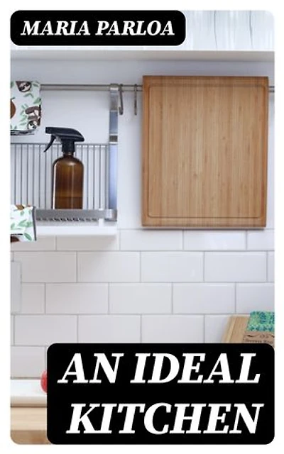 An Ideal Kitchen: Enriched edition. Miss Parloa's Kitchen Companion