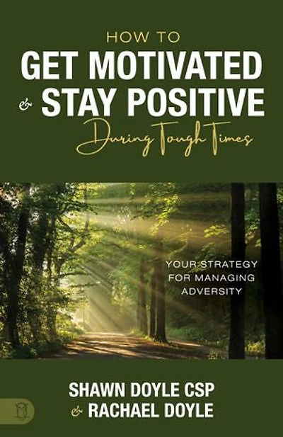 How to Get Motivated and Stay Positive During Tough Times: Your Strategy for Managing Adversity