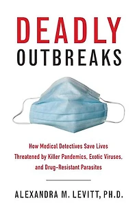 Deadly Outbreaks: How Medical Detectives Save Lives Threatened by Killer Pandemics, Exotic Viruses, and Drug-Resistant Parasites