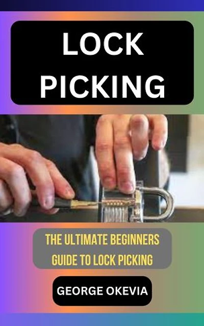 LOCK PICKING: THE ULTIMATE BEGINNERS GUIDE TO LOCK PICKING