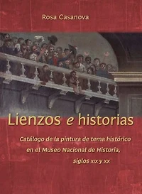 Lienzos e historias: Catálogo de la pintura de tema histórico en el Museo Nacional de Historia, siglos XIX y XX