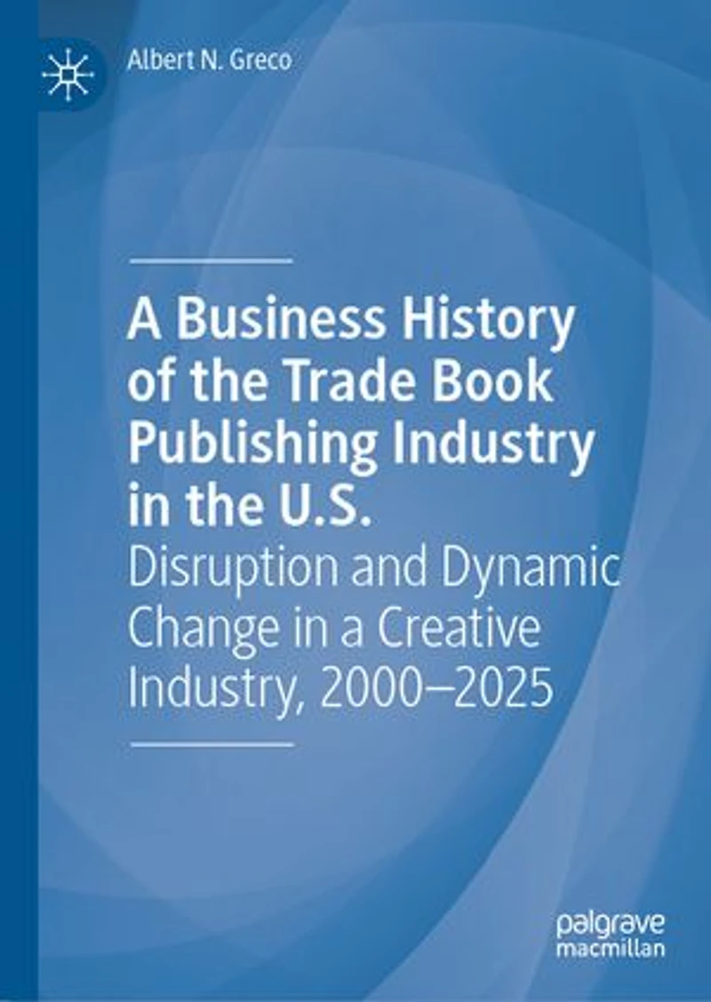 a Business History of the Trade Book Publishing Industry U.S.: Disruption and Dynamic Change Creative Industry, 2000-2025