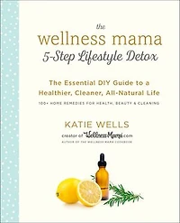The Wellness Mama 5-Step Lifestyle Detox: Essential DIY Guide to a Healthier, Cleaner, All-Natural Life