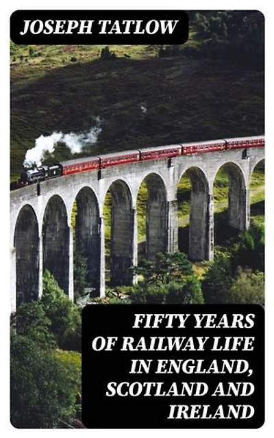 Fifty Years of Railway Life in England, Scotland and Ireland: Enriched edition.