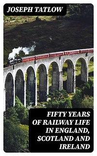 Fifty Years of Railway Life in England, Scotland and Ireland: Enriched edition.