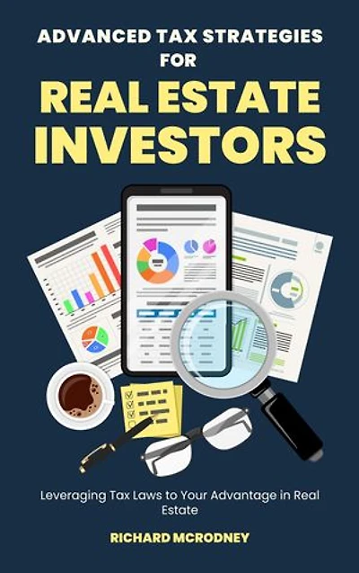 Advanced Tax Strategies for Real Estate Investors: Leveraging Tax Laws to Your Advantage in Real Estate