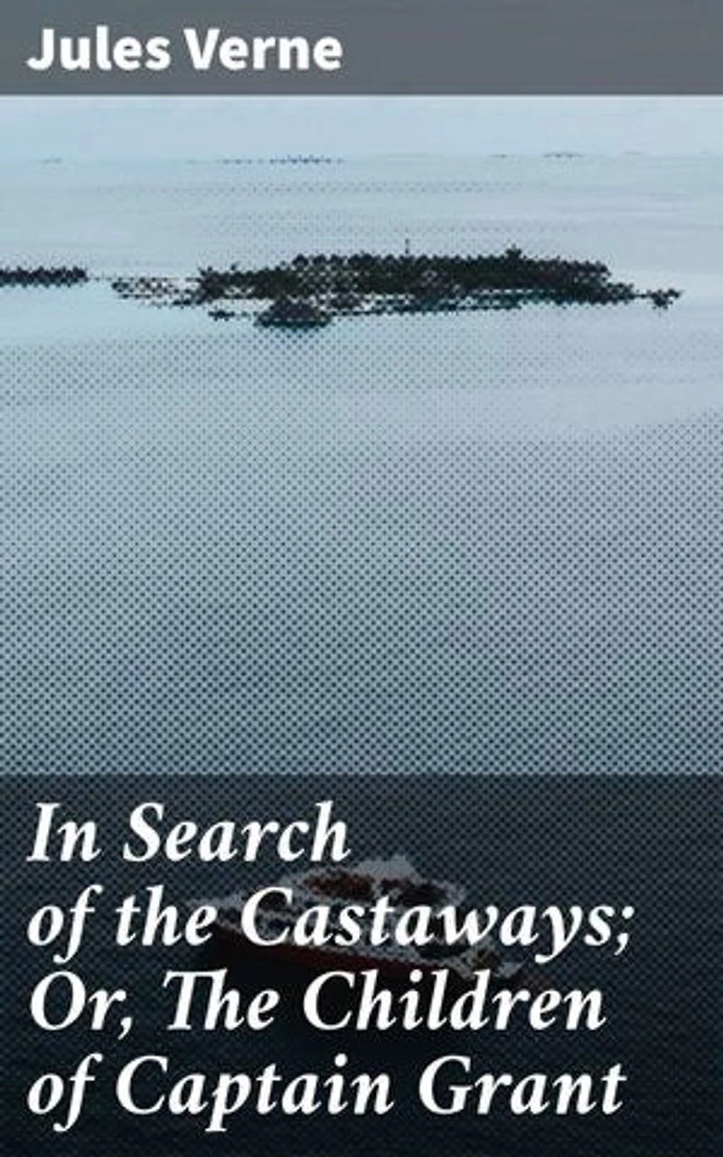 In Search of the Castaways; Or, The Children of Captain Grant: A Riveting Tale of Adventure, Exploration, and Discovery