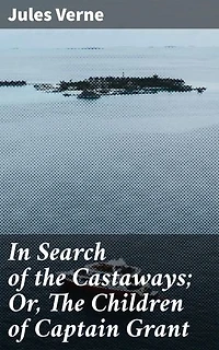 In Search of the Castaways; Or, The Children of Captain Grant: A Riveting Tale of Adventure, Exploration, and Discovery