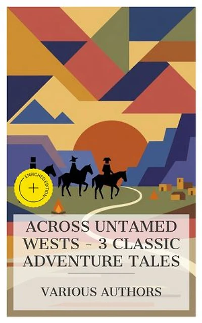 Across Untamed Wests – 3 Classic Adventure Tales: Enriched edition. The Trail-Hunter: A Tale of the Far West, In the Rocky Mountains: A Tale of Adventure, The Prospector: A Tale of the Crow's Nest Pass