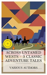 Across Untamed Wests – 3 Classic Adventure Tales: Enriched edition. The Trail-Hunter: A Tale of the Far West, In the Rocky Mountains: A Tale of Adventure, The Prospector: A Tale of the Crow's Nest Pass