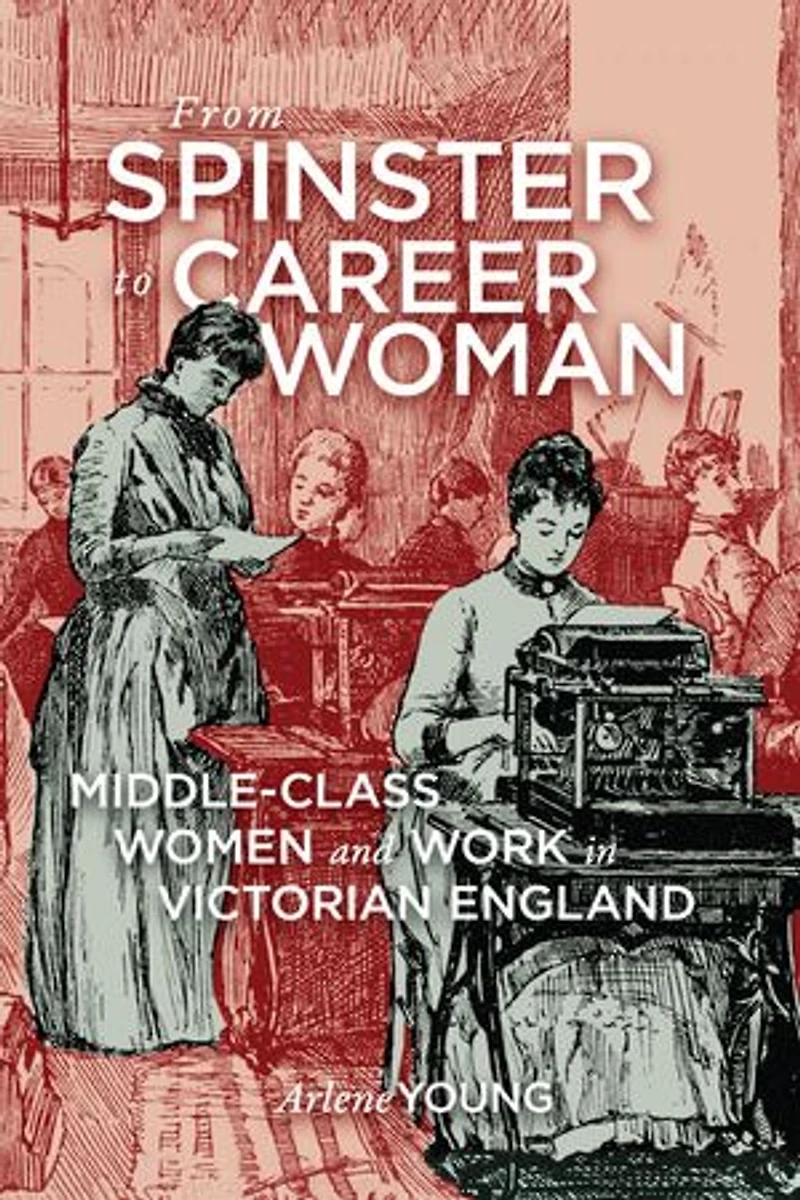 From Spinster to Career Woman: Middle-Class Women and Work Victorian England