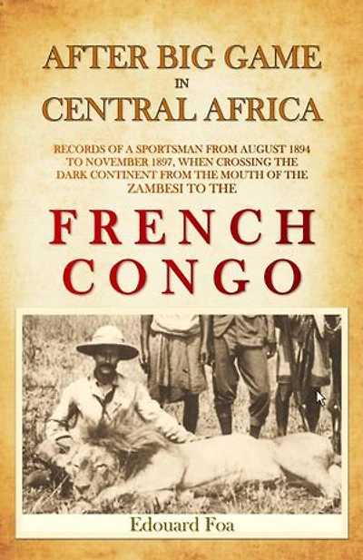 After Big Game in Central Africa: Records of a Sportsman from August 1894 to November 1897, when Crossing the Dark Continent from the Mouth of the Zambesi to the French Congo