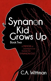 Synanon Kid Grows Up: A Memoir of Learning To Live Outside The Synanon Cult: Synanon Kid Books, #2