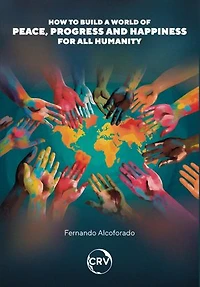How to build a world of peace, progress and happiness for all humanity: How to realize planetary utopias to build a world of peace, progress and happiness for all humanity