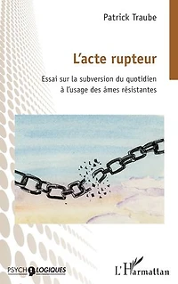 L’acte rupteur: Essai sur la subversion du quotidien à l’usage des âmes résistantes