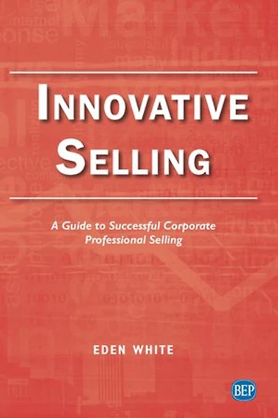 Innovative Selling: A Guide To Successful Corporate Professional Selling