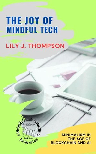 The Joy of Mindful Tech: Minimalism in the Age of Blockchain and AI: The Joy of Less: A Minimalist's Guide to Happiness, #2