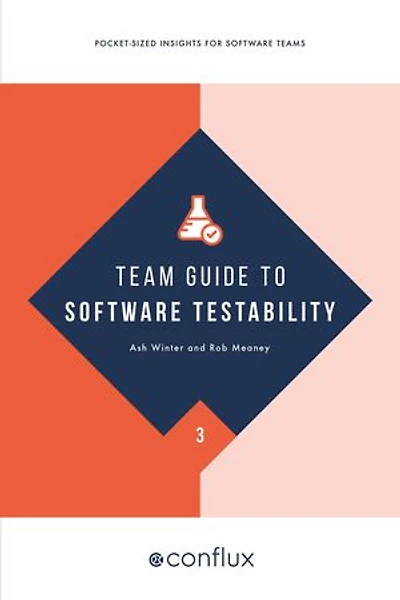 Team Guide to Software Testability: Better software through greater testability