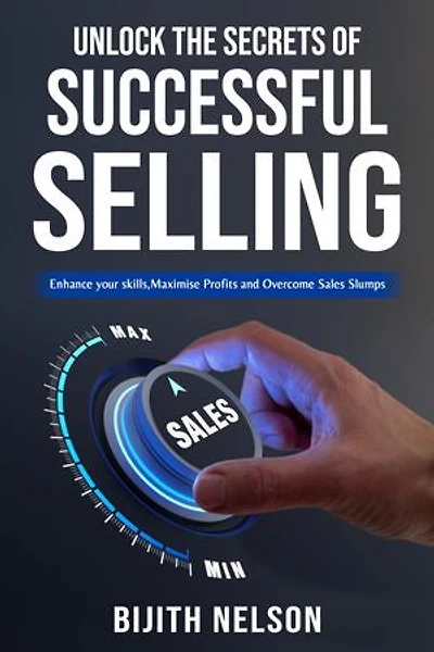 UNLOCK THE SECRETS OF SUCCESSFUL SELLING: Enhance your skills, Maximize Profits and Overcome Sales Slumps
