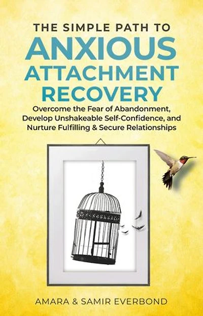 The Simple Path to Anxious Attachment Recovery: Overcome the Fear of Abandonment, Develop Unshakeable Self-Confidence, and Nurture Fulfilling & Secure Relationships