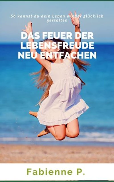 Das Feuer der Lebensfreude neu entfachen: So kannst du dein Leben wieder glücklich gestalten