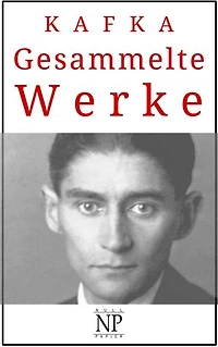 Franz Kafka - Gesammelte Werke: Romane, Erzählungen & Fragmente