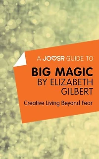 A Joosr Guide to… Big Magic by Elizabeth Gilbert: Creative Living Beyond Fear