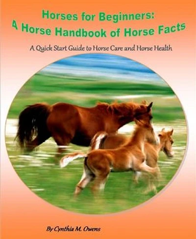 Horses for Beginners: A Horse Handbook of Horse Facts: A Quick Start Guide to Horse Care and Horse Health