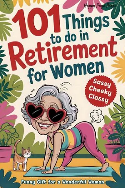 101 Things to Do in Retirement for Women: A Fun Life Guide for the Sassy Woman Who Refuses to Be Bored and Deserves a Sparkling After-Work Chapter — The Ideal Gift for Moms, Colleagues & Friends