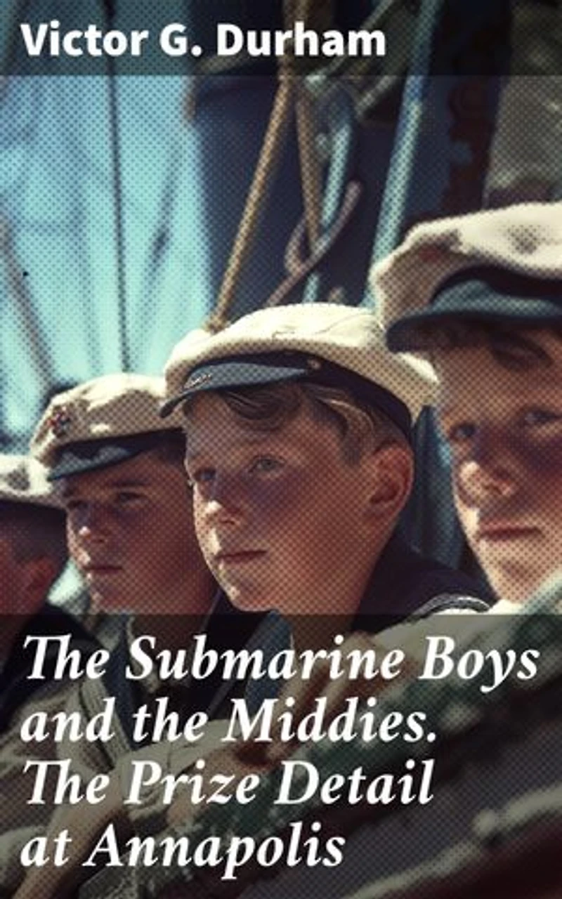 The Submarine Boys and the Middies. The Prize Detail at Annapolis: Anchors Aweigh: Naval Adventures in Annapolis