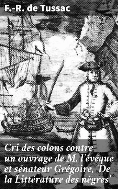 Cri des colons contre un ouvrage de M. l'évêque et sénateur Grégoire, 'De la Littérature des nègres': Controverse littéraire et lutte contre le racisme colonial