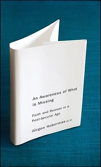 An Awareness of What is Missing: Faith and Reason a Post-secular Age