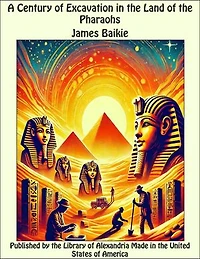 A Century of Excavation in the Land of the Pharaohs