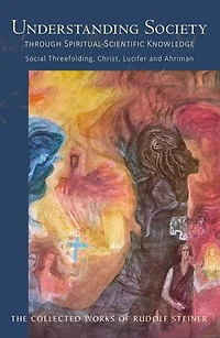 Understanding Society Through Spiritual-Scientific Knowledge: Social Threefolding, Christ, Lucifer, and Ahriman (Cw 191) Volume 191