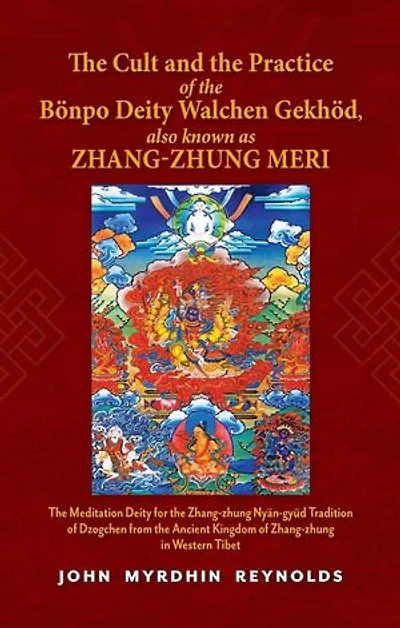 The Cult And The Practice Of The Bonpo Deity Walchen Gekhod Also Known As Zhang Zhung Meri: the Meditation Deity for the Zhang-zhung Nyan-gyud Tradition of Dzogchen from the Ancient Kingdom of Zhang-zhung in Western Tibet