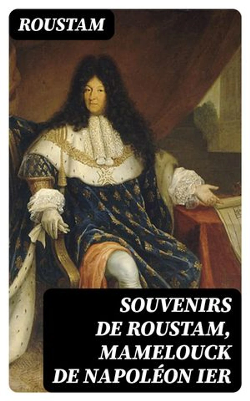 Souvenirs de Roustam, mamelouck de Napoléon Ier: Introduction et notes de Paul Cottin