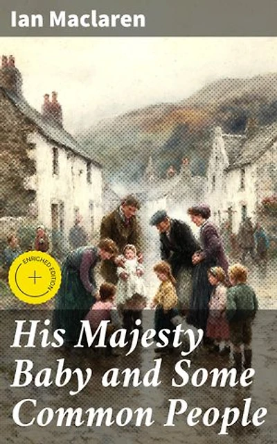 His Majesty Baby and Some Common People: Enriched edition. Exploring Life's Beauty and Trials in a Scottish Village