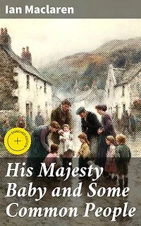His Majesty Baby and Some Common People: Enriched edition. Exploring Life's Beauty and Trials in a Scottish Village