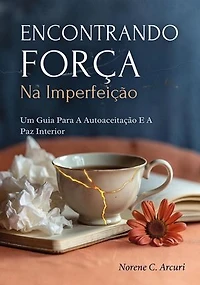 Encontrando Força Na Imperfeição: Um Guia Para A Autoaceitação E A Paz Interior