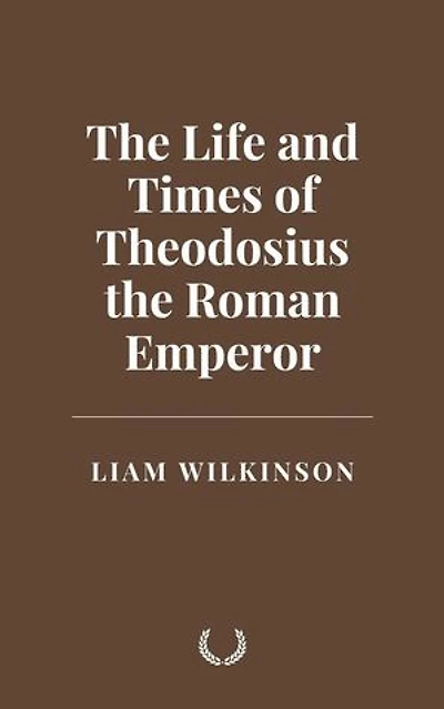 The Life and Times of Theodosius the Roman Emperor