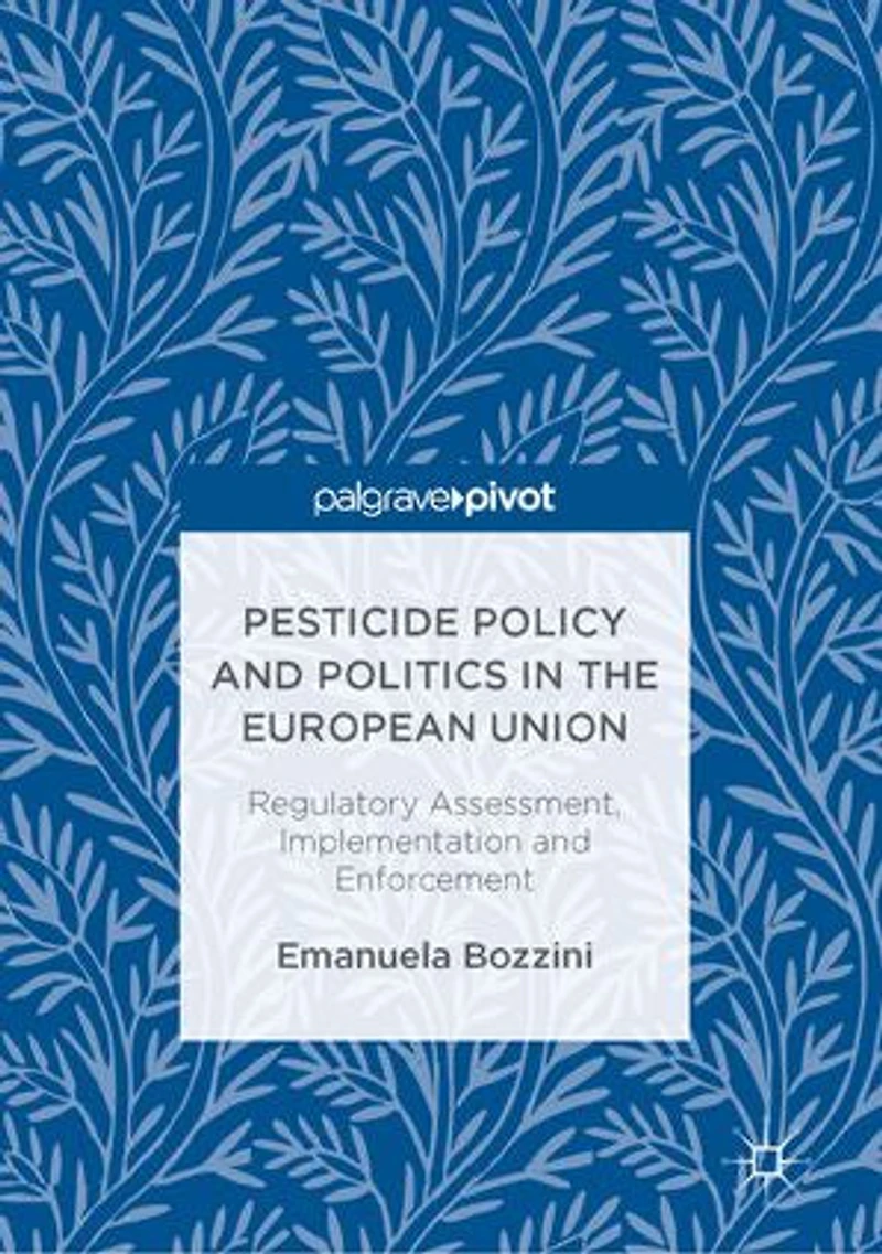 Pesticide Policy And Politics The European Union: Regulatory Assessment, Implementation Enforcement